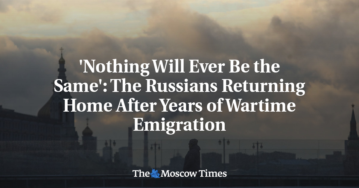 'Nothing Will Ever Be the Same': The Russians Returning Home After Years of Wartime Emigration