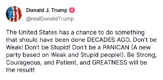 ? JUST IN - Trump, minutes before U.S. markets open: &quot;Don't be Weak! Don't be Stupid! Don't be a PANICAN...&quot;