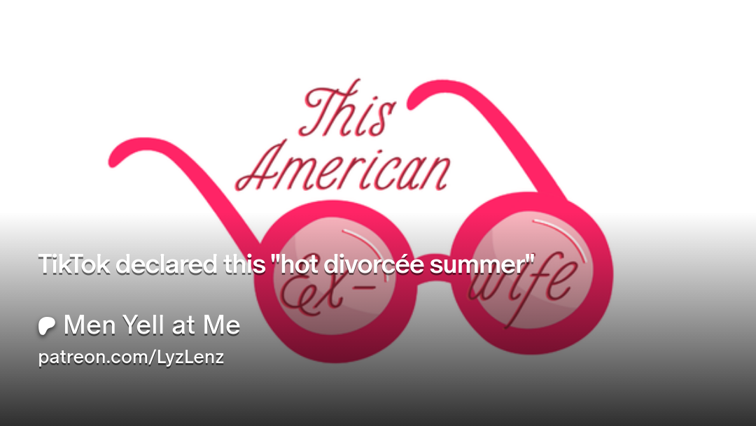TikTok declared this "hot divorcée summer" | Men Yell at Me