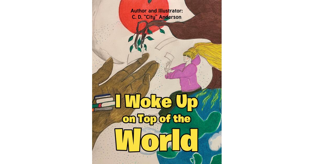 Recent Release, "I Woke Up on Top of the World," from Christian Faith Publishing Author C.D. Anderson, Follows a Curious Girl's Enchanting Discovery of Wonder